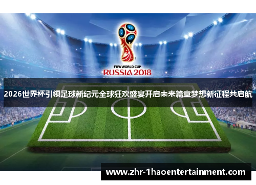 2026世界杯引领足球新纪元全球狂欢盛宴开启未来篇章梦想新征程共启航 2026世界杯引领足球新纪元全球狂欢盛宴开启未来篇章梦想新征程共启航