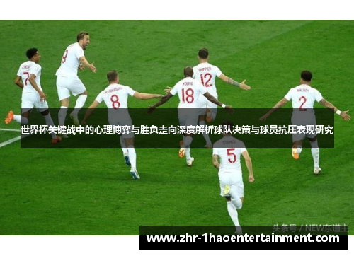 世界杯关键战中的心理博弈与胜负走向深度解析球队决策与球员抗压表现研究 世界杯关键战中的心理博弈与胜负走向深度解析球队决策与球员抗压表现研究