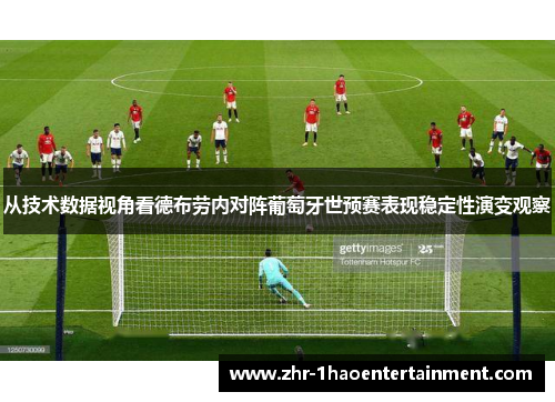 从技术数据视角看德布劳内对阵葡萄牙世预赛表现稳定性演变观察 从技术数据视角看德布劳内对阵葡萄牙世预赛表现稳定性演变观察