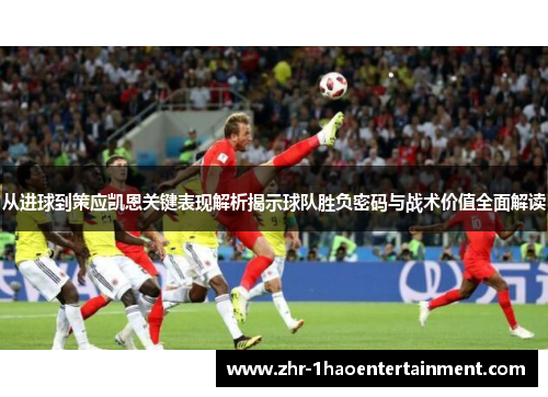 从进球到策应凯恩关键表现解析揭示球队胜负密码与战术价值全面解读 从进球到策应凯恩关键表现解析揭示球队胜负密码与战术价值全面解读