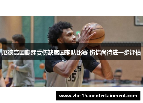 厄德高因脚踝受伤缺席国家队比赛 伤情尚待进一步评估 厄德高因脚踝受伤缺席国家队比赛 伤情尚待进一步评估