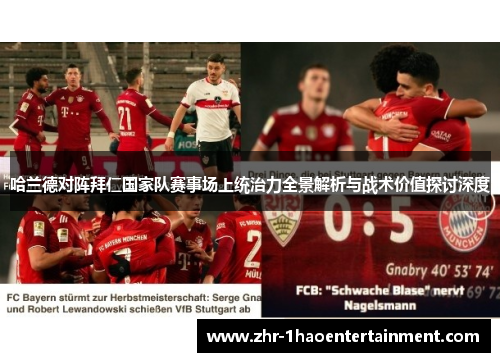 哈兰德对阵拜仁国家队赛事场上统治力全景解析与战术价值探讨深度 哈兰德对阵拜仁国家队赛事场上统治力全景解析与战术价值探讨深度