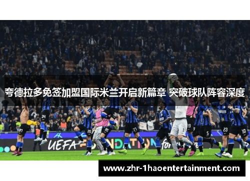 夸德拉多免签加盟国际米兰开启新篇章 突破球队阵容深度