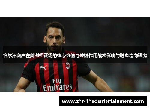 恰尔汗奥卢在美洲杯赛场的核心价值与关键作用战术影响与胜负走向研究