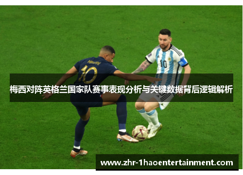 梅西对阵英格兰国家队赛事表现分析与关键数据背后逻辑解析 梅西对阵英格兰国家队赛事表现分析与关键数据背后逻辑解析