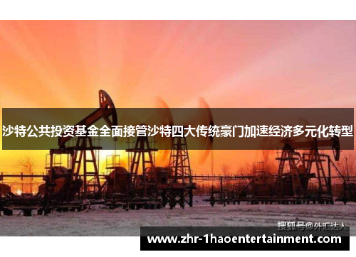 沙特公共投资基金全面接管沙特四大传统豪门加速经济多元化转型