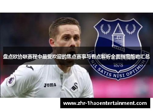 盘点欧协联赛程中最受欢迎的焦点赛事与看点解析全面指南前瞻汇总 盘点欧协联赛程中最受欢迎的焦点赛事与看点解析全面指南前瞻汇总
