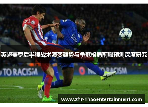 英超赛季后半程战术演变趋势与争冠格局前瞻预测深度研究 英超赛季后半程战术演变趋势与争冠格局前瞻预测深度研究