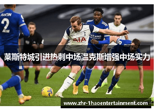 莱斯特城引进热刺中场温克斯增强中场实力 莱斯特城引进热刺中场温克斯增强中场实力