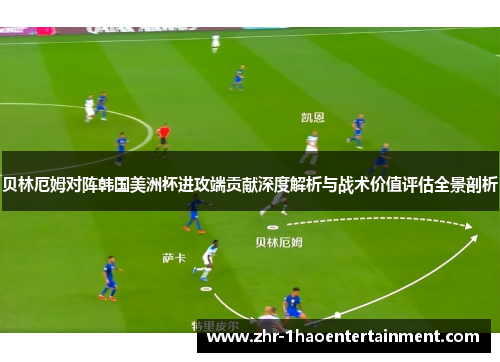 贝林厄姆对阵韩国美洲杯进攻端贡献深度解析与战术价值评估全景剖析 贝林厄姆对阵韩国美洲杯进攻端贡献深度解析与战术价值评估全景剖析